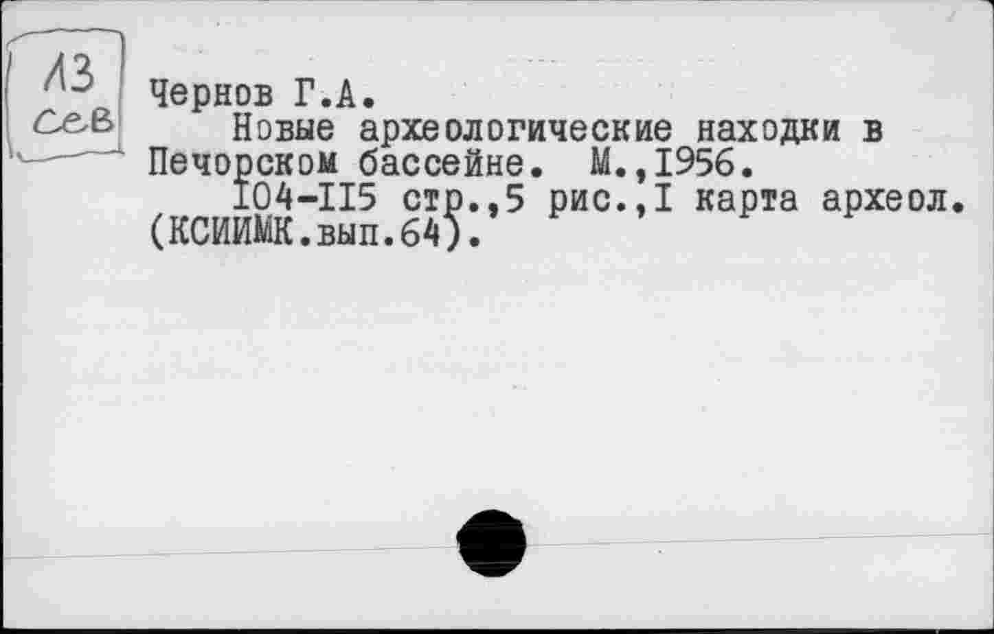 ﻿Чернов Г.А.
Новые археологические находки в Печорском бассейне. М.,1956.
І04-ІІ5 стр.,5 рис.,1 карта археол (КСИИЙК.вып.64).